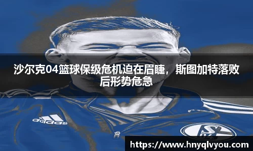 沙尔克04篮球保级危机迫在眉睫，斯图加特落败后形势危急