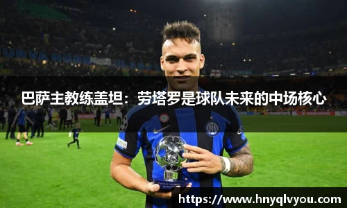 巴萨主教练盖坦：劳塔罗是球队未来的中场核心